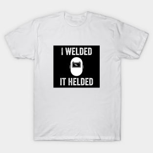 I welded it helded - Funny Welder Quote T-Shirt